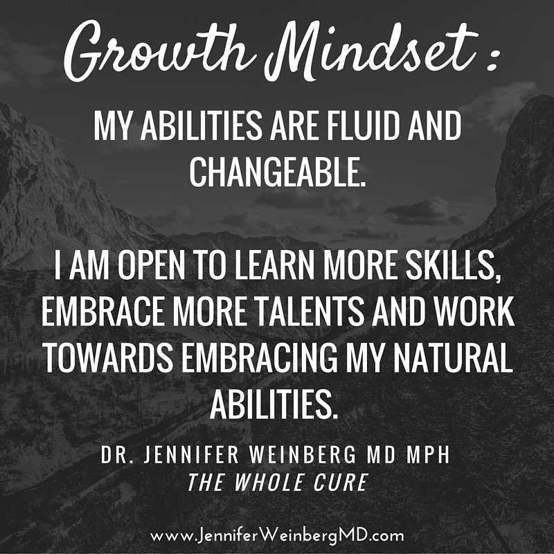 A mindset of growth: your abilities are fluid and changeable so that you are open to learn more skills, embrace more talents and work towards embracing your natural abilities. #selfgrowth #thewholecure #selflove #psychology #stress #mindset #mindfulness www.JenniferWeinbergMD.com