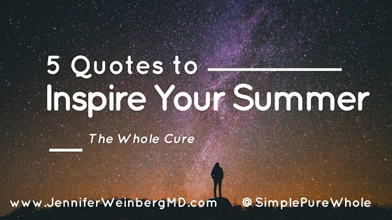 These 5 inspirational quotes for #summer can motivate and prompt growth and change. www.JenniferWeinbergMD.com #quotes